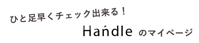 ひと足早くチェックできる！Handleのマイページ